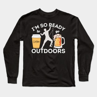 I'm So Ready To Go Outdoors - Coffees, Rock Climbing And Beers Long Sleeve T-Shirt